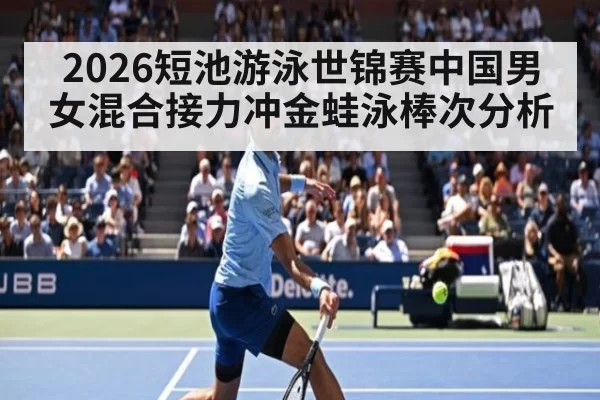 2026短池游泳世锦赛中国男女混合接力冲金蛙泳棒次分析 | www.c7.cn