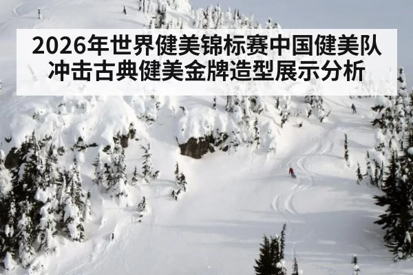 2026年世界健美锦标赛中国健美队冲击古典健美金牌造型展示分析（www.c7c7.cn）