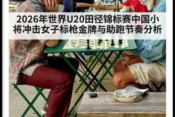 2026年世界U20田径锦标赛中国小将冲击女子标枪金牌与助跑节奏分析